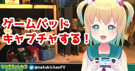 なつき ちゃん|【VTS】ゲームパッドをキャプチャする！｜なつきちゃん.